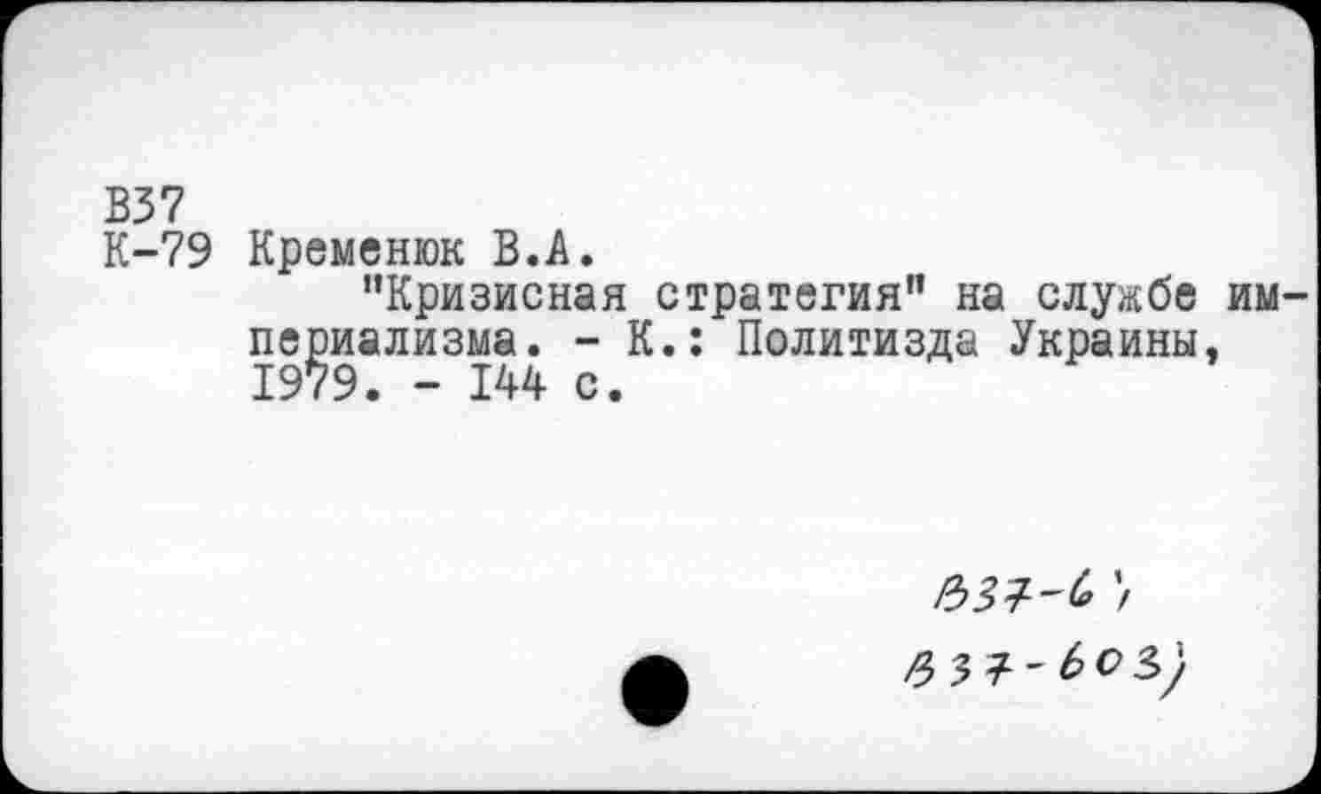 ﻿В37
К-79 Кременюк В.А.
"Кризисная стратегия" на службе империализма. - К.: Политизда Украины. 1979. - 144 с.
У